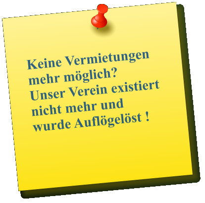 Keine Vermietungen mehr möglich?     Unser Verein existiert nicht mehr und wurde Auflögelöst !