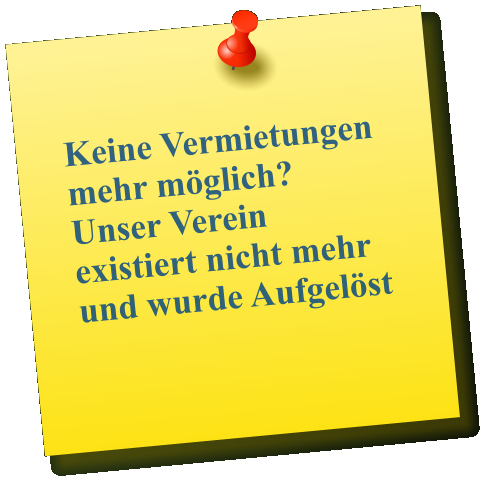 Keine Vermietungen mehr möglich?     Unser Verein existiert nicht mehr und wurde Aufgelöst