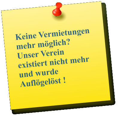 Keine Vermietungen mehr möglich?     Unser Verein existiert nicht mehr und wurde Auflögelöst !